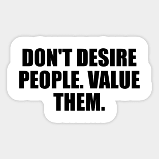 Don't desire people. value them Sticker